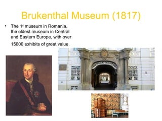 Brukenthal Museum (1817)
• The 1st
museum in Romania,
the oldest museum in Central
and Eastern Europe, with over
15000 exhibits of great value.
• .
 