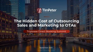 W W W . T I M P E T E R . C O M
The Hidden Cost of Outsourcing
Sales and Marketing to OTAs
September 2023
Triptease Direct Booking Summit
 