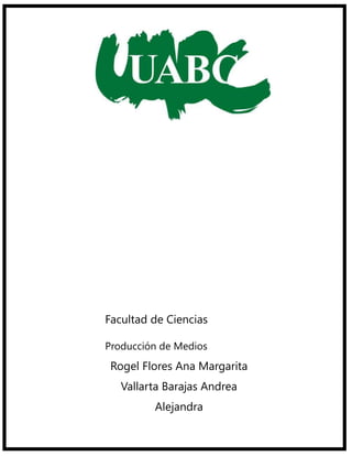 Facultad de Ciencias
Humanas
Producción de Medios
Audiovisuales Ana Margarita
 Rogel Flores
   Vallarta Barajas Andrea
          Alejandra
 