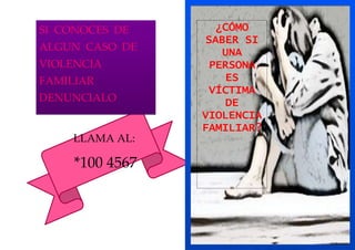 SI CONOCES DE      ¿CÓMO
                  SABER SI
ALGUN CASO DE       UNA
VIOLENCIA         PERSONA
FAMILIAR             ES
                  VÍCTIMA
DENUNCIALO           DE
                 VIOLENCIA
                 FAMILIAR?
    LLAMA AL:

     *100 4567
 