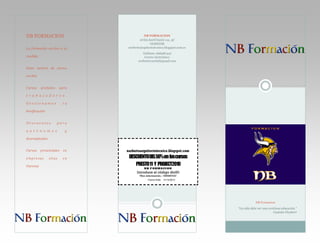 NB FORMACION
La formación on-line a tu

NB FORMACION
AVDA SANTIAGO 112, 3C
OURENSE
norbertoarquitectotecnico.blogspot.com.es
Teléfono: 666987447
Correo electrónico:
norbertovarelaf@gmail.com

medida.
Gran cartera de cursos
on-line
Cursos

gratuitos

para

t r a b a j a d o r e s .
Gestionamos

tu

bonificación
Descuentos

para

a u t ó n o m o s

y

desempleados
Cursos

presenciales

e m p r e s as
Ourense

sitas

en

norbertoarquitectotecnico.blogspot.com

en

DESCUENTODEL50%en loscursos
PRESTO11 Y PROJECT2010
NB F ORM ACI ON

Introduce el código dto50
Tfno información.– 666987447
Fecha límite: 31/12/2013

NB Formacion
“La vida debe ser una continua educación.”
Gustabe Flaubert

 