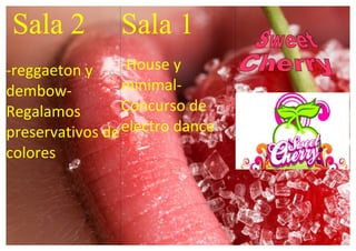 Sala 2
-reggaeton y
dembow-
Regalamos
preservativos de
colores
Sala 1
-House y
minimal-
Concurso de
electro dance
 