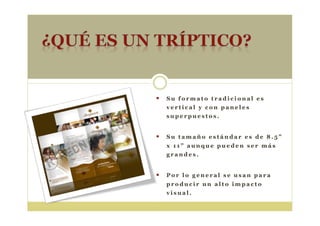 S u f o r m a t o t r a d i c i o n a l e s
v e r t i c a l y c o n p a n e l e s
s u p e r p u e s t o s .
S u t a m a ñ o e s t á n d a r e s d e 8 . 5 ”
x 1 1 ” a u n q u e p u e d e n s e r m á s
g r a n d e s .
P o r l o g e n e r a l s e u s a n p a r a
p r o d u c i r u n a l t o i m p a c t o
v i s u a l .
 