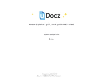 Accede a apuntes, guías, libros y más de tu carrera
triptico-dengue-unac
2 pag.
Descargado por ANDRE NAVARRO
(andrenavarro2011@gmail.com)
Encuentra más documentos en www.udocz.com
 