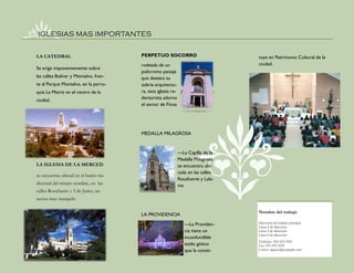 IGLESIAS MAS IMPORTANTES


LA CATEDRAL                             PERPETUO SOCORRO                            tuye en Patrimonio Cultural de la
                                        rodeada de un                               ciudad.
Se erige imponentemente sobre
                                        policromo paisaje
las calles Bolívar y Montalvo, fren-    que destaca su
te al Parque Montalvo, en la parro-     sobria arquitectu-
quia La Matriz en el centro de la       ra, esta iglesia re-
ciudad.                                 dentorista adorna
                                        el sector de Ficoa




                                        MEDALLA MILAGROSA


                                                               —La Capilla de la
                                                               Medalla Milagrosa
LA IGLESIA DE LA MERCED                                        se encuentra ubi-
                                                               cada en las calles
se encuentra ubicad en el barrio tra-
                                                               Rocafuerte y Lala-
dicional del mismo nombre, en las                              ma
calles Rocafuerte y 5 de Junio, un
sector muy tranquilo

                                                                                    Nombre del trabajo
                                        LA PROVIDENCIA
                                                                  —La Providen-     Dirección del trabajo principal
                                                                                    Línea 2 de dirección
                                                                  cia tiene un      Línea 3 de dirección
                                                                                    Línea 4 de dirección
                                                                  inconfundible
                                                                                    Teléfono: 555-555-5555
                                                                  estilo gótico     Fax: 555-555-5555
                                                                  que la consti-    Correo: alguien@example.com
 