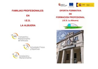 FAMILIAS PROFESIONALES
EN
I.E.S.
LA ALBUERA
OFERTA FORMATIVA
DE
FORMACION PROFESIONAL
(I.E.S. La Albuera)
.
 