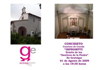 CONCIERTO
  Cuarteto de Cuerda
   “IMPROMPTU
    Ermita de los
“Santicos de la Piedra”
     De Gestalgar
01 de Agosto de 2009
  a las 19:30 horas
 