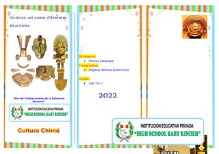 técnicas, así como diferentes
aleaciones.
“Año del Fortalecimiento de la Soberanía
Nacional”
Cultura Chimú
Profesora:
 Teresa Janampa
Integrantes:
 Daphne Rivera Guerreros
Grado:
 2do “A-1”
2022
 