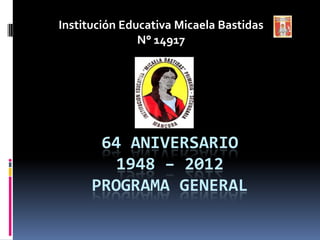 Institución Educativa Micaela Bastidas
               N° 14917




       64 ANIVERSARIO
         1948 – 2012
      PROGRAMA GENERAL
 