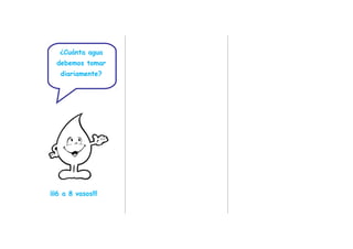 ¿Cuánta agua
debemos tomar
diariamente?
¡¡¡6 a 8 vasos!!!
 