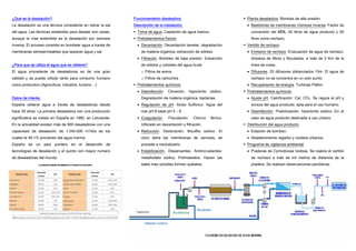 ¿Qué es la desalación?                                         Funcionamiento desaladora.                                   Planta desaladora. Bombas de alta presión.
La desalación es una técnica consistente en retirar la sal     Descripción de la instalación.                               • Bastidores de membranas Osmosis Inversa. Factor de
del agua. Las técnicas existentes para desalar son varias,       Toma de agua. Captación de agua marina.                      conversión del 45%, 45 litros de agua producto y 55
aunque la mas extendida es la desalación por osmosis             Pretratamientos físicos.                                     litros como rechazo.
inversa. El proceso consiste en bombear agua a través de         • Decantación. Decantación lamelar, degradación            Vertido de rechazo.
membranas semipermeables que separan agua y sal.                   de materia orgánica, extracción de sólidos.              • Emisario de rechazo. Evacuación de agua de rechazo,
                                                                 • Filtración. Bombeo de baja presión. Extracción             limpieza de filtros y floculados, a más de 2 Km de la
¿Para que se utiliza el agua que se obtiene?                       de sólidos y coloides del agua bruta.                      línea de costa.
El agua procedente de desaladoras es de una gran                   o Filtros de arena.                                      • Difusores. 20 difusores distanciados 10m. El agua de
calidad y se puede utilizar tanto para consumo humano              o Filtros de cartuchos.                                    rechazo no se concentra en un solo punto.
como productivo (Agricultura, industria, turismo…).              Pretratamientos químicos.                                  • Recuperación de energía. Turbinas Pelton.
                                                                 • Desinfección.   Cloración,      hipoclorito   sódico.    Postratamientos químicos.
Datos de interés.                                                  Degradación de materia orgánica, bacterias.              • Ajuste pH. Calcificación: Cal, CO2. Se regula el pH y
España obtiene agua a través de desaladoras desde                • Regulación de pH. Acido Sulfúrico. Agua del                dureza del agua producto, apta para el uso humano.
hace 30 años. La primera desaladora con una producción             mar pH 8 ideal pH 5 – 6.                                 • Desinfección. Postcloración, hipoclorito sódico. En el
significativa se instalo en España en 1965, en Lanzarote.        • Coagulación.     Floculación.     Cloruro     férrico.     caso de agua producto destinada a uso urbano.
En la actualidad existen más de 900 desaladoras con una            Utilizado en decantación y filtración.                   Distribución del agua producto.
capacidad de desalación de 1.540.000       m3/día     de los     • Reducción. Decloración, Bisulfito sódico. El             • Estación de bombeo.
cuales el 49,1% provienen del agua marina.                         cloro daña las membranas de osmosis, se                  • Abastecimiento regadío y núcleos urbanos.
España es un país puntero en el desarrollo de                      procede a neutralizarlo.                                 Programa de vigilancia ambiental.
tecnologías de desalación y el quinto con mayor numero           • Estabilización. Dispersantes, Antiincrustantes:          • Praderas de Cymodocea nodosa. Se realiza el vertido
de desaladoras del mundo.                                          metafosfato sódico, Polimaleatos. Hacen las                de rechazo a más de mil metros de distancia de la
                                                                   sales mas solubles forman quelatos.                        pradera. Se realizan observaciones periódicas.
 