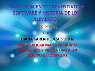 POR:
DIANA KAREN DE JESUS ORTIZ
M4S2:APLICAR MANTENIMIENTO
CORRECTIVO Y PREVENTIVO A UN
EQUIPO DE COMPUTO
 