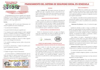 FINANCIAMIENTO DEL SISTEMA DE SEGURIDAD SOCIAL EN VENEZUELA
FINANCIAMIENTO DEL SISTEMA DE SEGURIDAD
SOCIAL EN VENEZUELA
El financiamiento de un sistema de seguridad social comprende
la aplicación correcta de métodos que se adecuen para la recaudación
de los fondos y recursos necesarios respondiendo así al pago de las
prestaciones y cubrir el gasto administrativo.
Fuentes
Según, el artículo 106: Los recursos para el financiamiento del
sistema de seguridad social estarán constituidos por:
1. Las cotizaciones de los trabajadores,
2. Los aportes fiscales del estado para la seguridad social,
3. Los remanentes netos de capital, destinado a la salud y seguridad
social que se acumularan a los fines de su distribución y su contribu-
ción en estos servicios, en las condiciones y modalidades que esta-
blezcan las leyes de los respectivos regímenes prestacionales,
4. Las cantidades recaudadas por concepto de créditos originados
por los retrasos del pago de las cotizaciones,
5. Las cantidades recaudadas por sanciones, multas u otras por natu-
raleza análoga,
6. Los intereses, rentas derechos y cualquier otro producto prove-
niente de su patrimonio e inversiones,
7. Las contribuciones indirectas que se establezcan,
8. Cualquier otro ingreso o fuente de financiamiento.
Los recursos financieros se distribuirán directamente entre los
fondos que integren los regímenes prestacionales de acuerdo a las
condiciones y límites de las aportaciones correspondiente y en la
forma que las respectivas leyes de los regímenes prestacionales.
FONDOS
Según, el artículo 107: Cada régimen prestaciones del sistema de
seguridad social, según corresponda, creara uno o varios fondos de recur-
sos para su financiamiento dichos fondos están constituido por patrimonios
públicos sin personalidad jurídica que no darán lugar a estructuras organi-
zativas ni burocráticas.
MODALIDAD DE FINANCIAMIENTO
Según, el artículo 109: las leyes de los regímenes prestacionales del
sistema de seguridad social establecerán las modalidades de financiamiento,
salvo las definidas en esta ley, que mejor se adapten a las particularidades
de las prestaciones que concederán basadas, en lo que determinen los estu-
dios demográficos, financieros y actuariales; así mismo el monto y forma
de las contribuciones, aportes, contribuciones y cotizaciones.
COTIZACIONES A LA SEGURIDAD SOCIAL
Artículo 111: toda persona, de acuerdo a sus ingresos está obligada a
cotizar para el financiamiento del sistema de seguridad social según, lo
establecido en esta ley y las leyes de los regímenes prestacionales.
APORTE DE EMPLEADORES, COTIZACIÓN DE LOS
TRABAJADORES Y BASE DE CÁLCULO DE LAS COTIZACIONES
Según, el artículo 113: sobre todo el salario causado el empleador
deberá calcular , y estará obligado a retener y enterar a la tesorería de
seguridad social, los porcentaje correspondientes a las cotizaciones al siste-
ma de seguridad social fijado en las leyes de los regímenes prestacionales,
todo salario causado a favor del trabajador, hace presumir la retención por
parte del empleador , de la cotización del trabajador , respectivo y en
consecuencia, este tendrá derecho a recibir las prestaciones que le corres-
ponde.
Los aportes en cuanto a retenciones su respectivo porcentaje de reten-
ción es del 4% y el aporte por parte del empleador el porcentaje se clasifica
por el nivel de riesgo como < 1(9%), =2 (10%), >3 (11%). Es decir, la
actividad económica que desempeñe la empresa P.ej. una constructora éste
tipo de actividad, es un riesgo máximo su porcentaje es del 11% según la
Ley del Trabajo Venezolano.
BASE CONTRIBUTIVA
Según, el artículo 116: la base contributiva para el cálculo de las
cotizaciones tendrá como límite inferior el monto del salario mínimo
urbano y como límite superior diez salarios mínimos urbanos los cuales
serán modificados gradualmente conforme a lo establecido en las leyes
de los regímenes prestacionales.
Por consiguiente, se describirá de manera resumida cada uno de los
subsistemas que integran el sistema de seguridad social y cómo funcio-
nan cada uno de ellos en cuanto a la recaudación de las contribuciones
de los empleados…
Subsistema de pensiones: es único y lo conforma dos regíme-
nes:
Capitalización individual, su objeto es otorgar a los afiliados una
pensión cuya cuantía dependerá del monto acumulado de los aportes en
la cuenta individual del afiliado y el producto que le corresponda por el
rendimiento de las inversiones realizadas los fondos de capitalización
individual son propiedad de los afiliados y su patrimonio es distinto,
independiente a las instituciones administrativas.
Fondo solidarios o de reparto e intergeracional cuyo objeto es
complementar la pensión mínima vital, quienes habiendo contribuido
en el subsistema de pensiones el acumulado de su cuenta, no alcance el
monto de aquella. El mismo será financiado por las cotizaciones de los
empleadores y por los aportes del ejecutivo nacional y estará a cargo de
IVSS Instituto Venezolano de Seguro Social.
Subsistema de salud: Tiene por objeto garantizar a los afiliados
el financiamiento y la seguridad y la prestación de los servicios de salud.
Los conforman dos regímenes de carácter contributivo:
El solidario, de afiliación obligatoria (empleado o sea, bajo relación
dependiente).
Afiliación voluntaria (persona natural que no esté bajo relación de
dependencia y éste quiere afiliarse).
Subsistema de paro forzoso: Tiene como objeto principal la
protección temporal del afiliado por la terminación de la relación de
trabajo mediante el otorgamiento de prestaciones en dinero. Estará
constituido por un régimen financiero, de carácter solidario se consti-
tuirá un fondo de paro forzoso de carácter obligatorio y solidario.
 