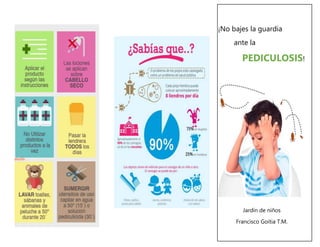¡No bajes la guardia
ante la
PEDICULOSIS!
Jardín de niños
Francisco Goitia T.M.
 
