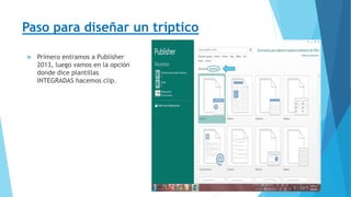  Primero entramos a Publisher
2013, luego vamos en la opción
donde dice plantillas
INTEGRADAS hacemos clip.
Paso para diseñar un tríptico
 