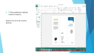  Y listo podemos trabajar
nuestro tríptico.
Espero les sirva de mucho,
gracias.
 