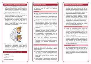 Con la colaboración de:
DÓNDE UTILIZAR LA PROTECCIÓN AUDITIVA
Según recoge el R.D.286/06 es obligatorio el uso
de protectores auditivos en todos los puestos de
trabajo en los que se sobrepasen los 85 dB(A) de
nivel continuo equivalente o que presenten
picos de ruido superiores a137 dB.
El Real Decreto recomienda su utilización en
todos los puestos de trabajo en los que se
superen los 80 dB(A) o picos de 135 dB.
Se deben utilizar en todas las operaciones
especiales que sean ruidosas, sobre todo en
aquellas que por ser de corta duración se
consideran poco significativas, aunque no se
supere el nivel de 87 dB(A) de nivel continuo
equivalente o picos de 140 dB.
El uso de protectores auditivos está
especialmente aconsejado para aquellas
personas que presentan una disminución de la
capacidad auditiva detectada por los
reconocimientos médicos.
CLASES DE PROTECTORES AUDITIVOS
Tapones.
Tapones con arnés.
Orejeras.
Equipos especiales.
SELECCIÓN DEL EQUIPO
Para la selección del equipo de protección auditiva
se deberán tener en cuenta las siguientes
consideraciones:
GENERALES
Todos los equipos deberán llevar la marca de
certificación.
Antes de su implantación, se deberá determinar
técnicamente que la protección sea adecuada al
nivel de ruido y a su distribución en frecuencias.
Para que resulten eficaces los protectores
auditivos deberán llevarse durante todo el
tiempo que dure la exposición. La no utilización
durante periodos de tiempo, aunque sean muy
cortos disminuye considerablemente la eficacia
obtenida.
Habrá de tenerse en cuenta la comodidad del
trabajador que vaya a usar el equipo y el
ambiente de trabajo en el que vaya a utilizarse.
Se considerará la compatibilidad entre el
protector auditivo y otros equipos que el
trabajador se vea obligado a llevar.
Si bien los problemas dermatológicos
generalmente no son contemplados en las
normas de certificación, se deberán tener dichos
problemas en personas sensibilizadas o
delicadas.
RESPECTO A LA COMODIDAD
Aunque en la actualidad no existe un criterio
objetivo de valoración de la comodidad, se deberá
prestar atención a:
La elección del tamaño del protector auditivo ya
que, aunque el tamaño normal puede resultar
adecuado para la mayor parte de las personas,
puede darse el caso que se necesiten tallas
especiales.
Otros factores o características tales como el
peso, la presión, el tipo o clase de protector, etc.
AMBIENTE DE TRABAJO Y ACTIVIDAD
Los ambientes de elevada temperatura y
humedad crean unas atmósferas en las que
resultarán más adecuados los tapones que las
orejeras. Similares reflexiones podrían hacerse
en ambientes con presencia de polvo, que
puede acumularse entre la orejera y la piel.
En puestos de trabajo en los que se manipulen
sustancias que puedan adherirse a la piel,
resultarán más adecuadas las orejeras que los
tapones, ya que así se evitará la manipulación
necesaria para la colocación de éstos últimos.
En trabajos con exposición intermitente de corta
duración resultan más adecuadas las orejeras
por su mayor facilidad de colocación.
COMPATIBILIDAD CON OTROS EQUIPOS
Cuando los trabajadores deban portar más
equipos de protección individual deberá tenerse
en cuenta la posible pérdida de eficacia de los
equipos, como por ejemplo puede ocurrir con
las patillas de las gafas que suelen disminuir la
eficacia de las orejeras.
Siempre que vaya a llevarse más de un protector
individual deberá estudiarse previamente las
compatibilidades entre los equipos utilizados. En
otras ocasiones los equipos de protección
auditiva están diseñados para ser llevados junto
con cascos de seguridad.
PROBLEMAS DE SALUD
Las personas propensas a sufrir irritaciones u
otros problemas de la piel, así como las que
sufren de dolor de oídos, acumulación de
cerumen y cualquier otro trastorno auditivo,
deberán consultar con el médico sobre el equipo
más adecuado.
 