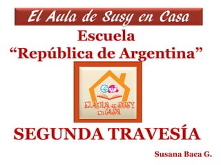 El Aula de Susy en Casa
        Escuela
“República de Argentina”




SEGUNDA TRAVESÍA
                    Susana Baca G.
 