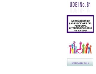 INFORMACIÓN DE
LAS FUNCIONES DEL
PERSONAL
INTERDISCIPLINARIO
DE LA UDEI
SEPTIEMBRE 2023
 