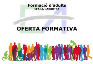Formació d’adults
CFA LA GARROTXA
OFERTA FORMATIVA
 
