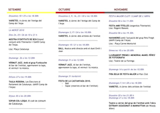 SETEMBRE                                       OCTUBRE                                                     NOVEMBRE

Dissabtes 18 i 25 a les 18.00h                 Dissabtes 2, 9, 16, 23 i 30 a les 18.00h              FESTA MAJOR CLOT I CAMP DE L’ARPA
VARIETES. A càrrec de l’Antiga del             VARIETES. A càrrec de l’Antiga del Camp de            Dissabte 06 a les 11.00h
Camp de l’Arpa                                 l’Arpa
                                                                                                     FESTA AMB TITELLES (organitza Titerearte)
--------------------------------------------   ---------------------------------------------------   Lloc: Rogent/Bassols
LA MERCÈ 2010
                                               Diumenges 3,17 i 24 a les 18.00h                      Dissabte 06 a les 19.30h.
Dies 24, 25 i 26 de 10 a 21 h
                                               VARIETES. A càrrec dels artistes de l’entitat
                                                                                                     HAVANERES amb l’actuació del grup Peix Fregit
MOSTRA D’ENTITATS DE BCN Estand                ---------------------------------------------------   (AAVV Camp de l’Arpa)
conjunt amb Titerearte i l’AAVV Camp
                                                                                                     Lloc: Plaça Carme Monturiol
de l’Arpa.                                     Diumenges 10 i 21 a les 18.00h
                                                                                                     ---------------------------------------------------
Lloc: Plaça Catalunya                          BALL. Musica amb directe amb el duet Emili i
                                               Joan                                                  Dimecres 10 a les 20.00h
--------------------------------------------
                                               ---------------------------------------------------   LLIURAMENT PREMIS I MEMORIAL MANEL PÉREZ
Diumenge 26 a les 12.00h                                                                             DE FOTOGRAFIA
                                               Diumenge 31 a les 12.00h                              Lloc: Teatre de La Formiga
VERMUT JAZZ. Amb el grup Funkouche
Al bar de l’entitat, agermanem la tapa,        VERMUT JAZZ. Al bar de l’entitat,                     --------------------------------------------------
el vermut i la música.                         agermanem la tapa, el vermut i la música.
                                                                                                     Diumenge 14 a partir de les 10.00h
-------------------------------------------    ---------------------------------------------------
                                                                                                     FIRA BOJA DE FESTA MAJOR al Parc Clot
Dilluns 27 a les 19.00h                        Diumenge 31 tarda/nit
                                                                                                     ---------------------------------------------------
TAULA RODONA. Les Eleccions al                 FESTA DE LA CASTANYADA 2010.
                                                  - Ball                                             Diumenges 7,14 i 28 a les 18.00h
Parlament de Catalunya. (AAVV Camp de
                                                  - Sopar (reserves al bar de l’entitat)             VARIETES. A càrrec dels artistes de l’entitat
l’Arpa)

--------------------------------------------                                                         ---------------------------------------------------

Dijous 30 a les 20.00h                                                                               Dissabte 20 a les 21.00les classes pot ser
                                                                                                           La programació de h
                                                                                                     Diumenge 21 a les 18.00h
                                                                                                           alterada segons les necessitats de
SOPAR-COL·LOQUI. El codi de consum                                                                          l’entitat on s’organitzen. Si alguna de les
de Catalunya.                                                                                        Teatreactivitats veies modificada la seva amb l’obra
                                                                                                              a càrrec del grup de l’entitat
                                                                                                     EXTRANY ASSASSINAT A MANHATTAN
                                                                                                            programació, les persones inscrites (de Woody
--------------------------------------------                                                         Allen) serien avisades amb antelació suficient.
 