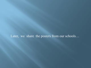 Later, we share the posters from our schools…
 