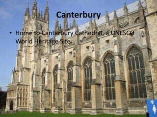 Canterbury
• Home to Canterbury Cathedral, a UNESCO
World Heritage Site.
 