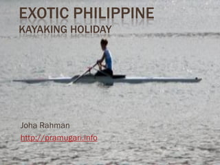 EXOTIC PHILIPPINE
KAYAKING HOLIDAY




Joha Rahman
http://pramugari.info
 