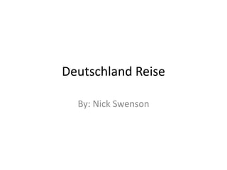 Deutschland Reise By: Nick Swenson 