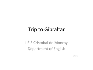 Tripto Gibraltar I.E.S.Cristobal de Monroy Department of English By Marian 