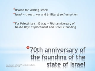 * 
* Reason for visiting Israel:
* Israel = threat, war and (military) self-assertion
* For Palestinians: 15 May = 70th an...