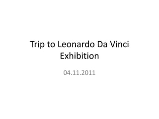Trip to Leonardo Da Vinci
         Exhibition
        04.11.2011
 