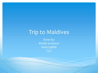 Trip to Maldives
Done by:
Khalid al khoori
H00229868
CLG
 