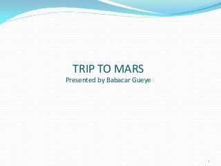 TRIP TO MARS
Presented by Babacar Gueye

1

 