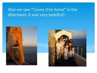 Also we saw “Coves d’en Xoroi” in the
afternoon, it was very beatiful!!
 