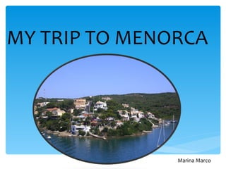 MY TRIP TO MENORCA




               Marina Marco
 