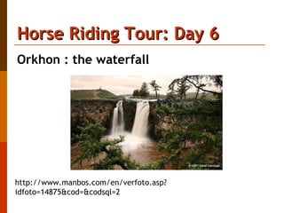 Horse Riding Tour: Day 6 Orkhon : the waterfall http://www.manbos.com/en/verfoto.asp?idfoto=14875&cod=&codsql=2 