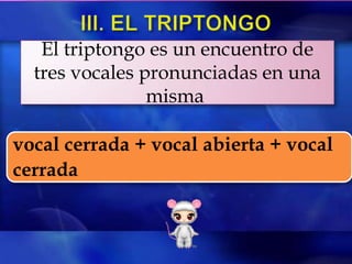El triptongo es un encuentro de
  tres vocales pronunciadas en una
                misma

vocal cerrada + vocal abierta + vocal
cerrada
 