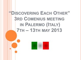 “DISCOVERING EACH OTHER”
3RD COMENIUS MEETING
IN PALERMO (ITALY)
7TH – 13TH MAY 2013
 