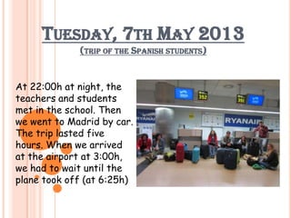 At 22:00h at night, the
teachers and students
met in the school. Then
we went to Madrid by car.
The trip lasted five
hours...