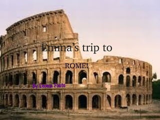 Emma’s trip to
ROME!
By Emma Foote

 