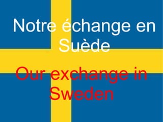 Notre échange en
Suède
Our exchange in
Sweden
 