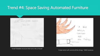 Trend #4: Space Saving Automated Furniture
“A bed which will control all the things.” (With buttons)
“Small foldable structure that turns into a house”
 