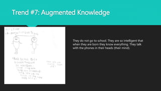 Trend #7: Augmented Knowledge
They do not go to school. They are so intelligent that
when they are born they know everything. They talk
with the phones in their heads (their mind).
 