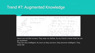 Trend #7: Augmented Knowledge
Aliens are not like humans. They wear no clothes. As my friend is never tired, he can
go anywhere.
They are very intelligent. As soon as they are born, they become intelligent. They
never die.
 