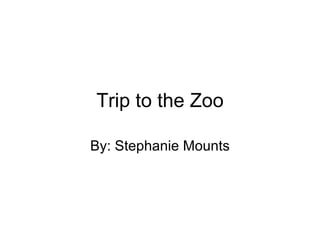 Trip to the Zoo By: Stephanie Mounts 