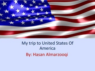 My trip to United States Of 
America 
By: Hasan Almarzooqi 
 
