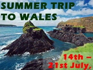 SUMMER TRIP
TO WALES



          14th –
       21st July,
 