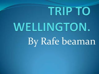 By Rafebeaman TRIP TO WELLINGTON. 