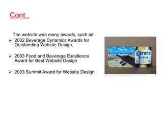 Cont.. The website won many awards, such as: 2002 Beverage Dynamics Awards for Outstanding Website Design. 2003 Food and Beverage Excellence Award for Best Website Design 2003 Summit Award for Website Design 